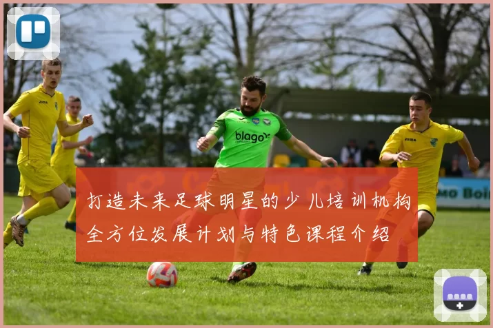 打造未来足球明星的少儿培训机构全方位发展计划与特色课程介绍