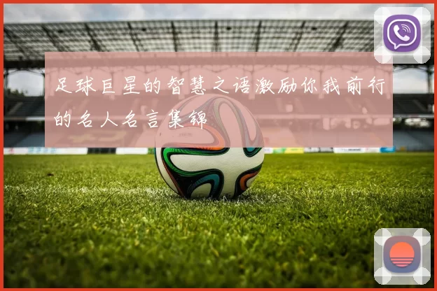 足球巨星的智慧之语激励你我前行的名人名言集锦