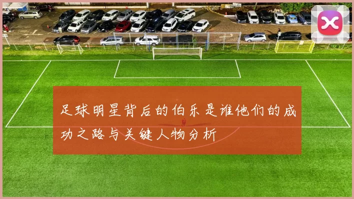 足球明星背后的伯乐是谁他们的成功之路与关键人物分析