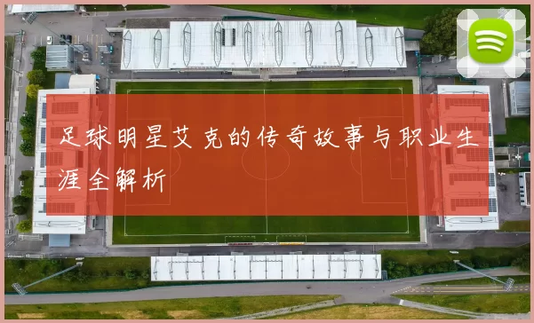 足球明星艾克的传奇故事与职业生涯全解析