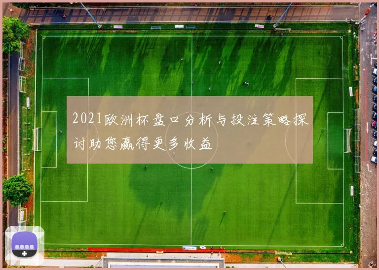 2021欧洲杯盘口分析与投注策略探讨助您赢得更多收益